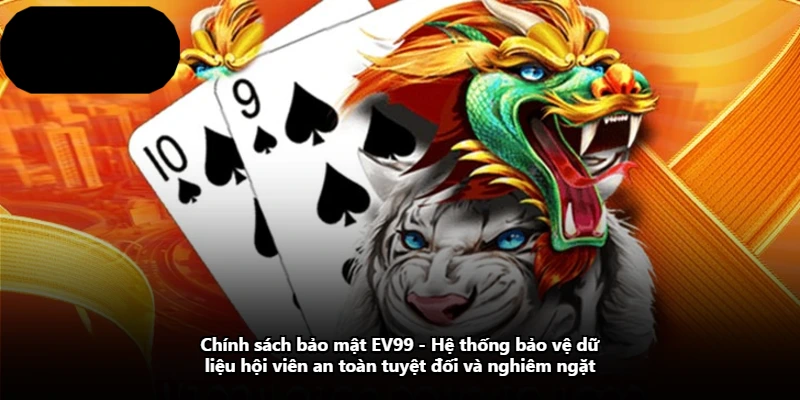 Chính Sách Bảo Mật EV99 - Hệ Thống Bảo Vệ Dữ Liệu Hội Viên An Toàn Tuyệt Đối Và Nghiêm Ngặt