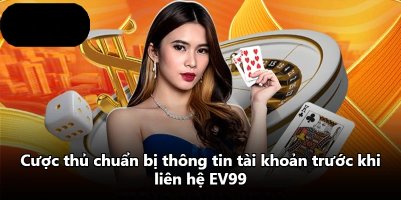 Cược thủ chuẩn bị thông tin tài khoản trước khi liên hệ EV99
