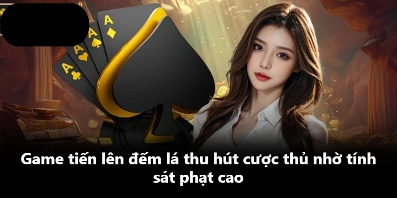 Game tiến lên đếm lá thu hút cược thủ nhờ tính sát phạt cao