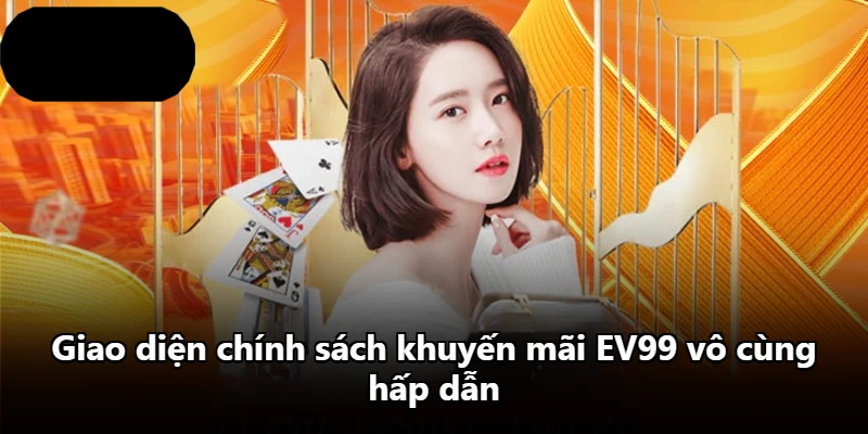 Giao diện chính sách khuyến mãi EV99 vô cùng hấp dẫn