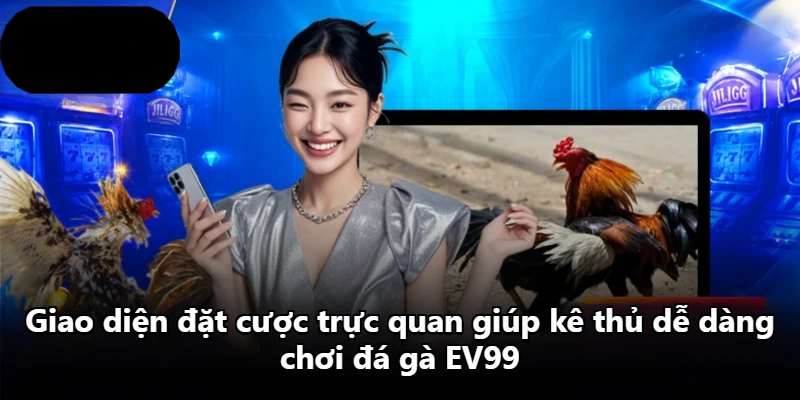 Giao diện đặt cược trực quan giúp kê thủ dễ dàng chơi đá gà EV99