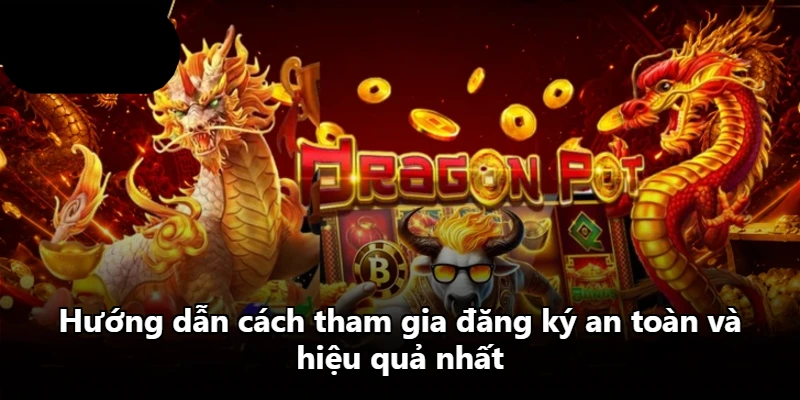 Hướng dẫn cách tham gia đăng ký an toàn và hiệu quả nhất