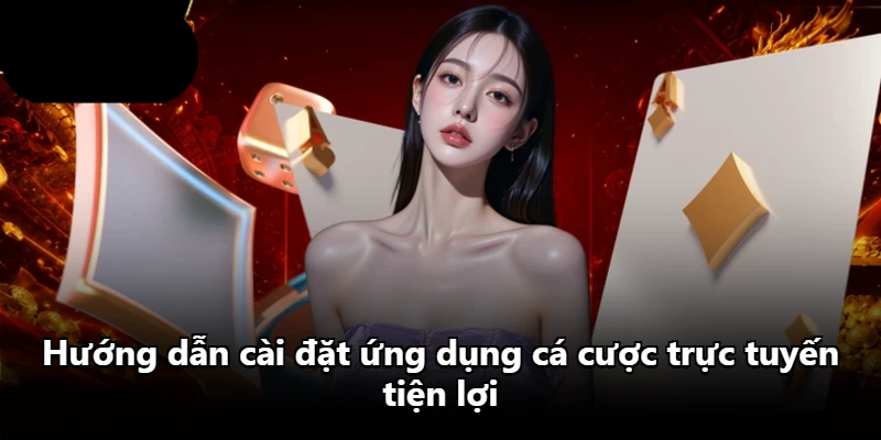 Hướng dẫn cài đặt ứng dụng cá cược trực tuyến tiện lợi
