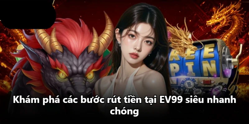 Khám phá các bước rút tiền tại EV99 siêu nhanh chóng