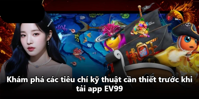 Khám phá các tiêu chí kỹ thuật cần thiết trước khi tải app EV99