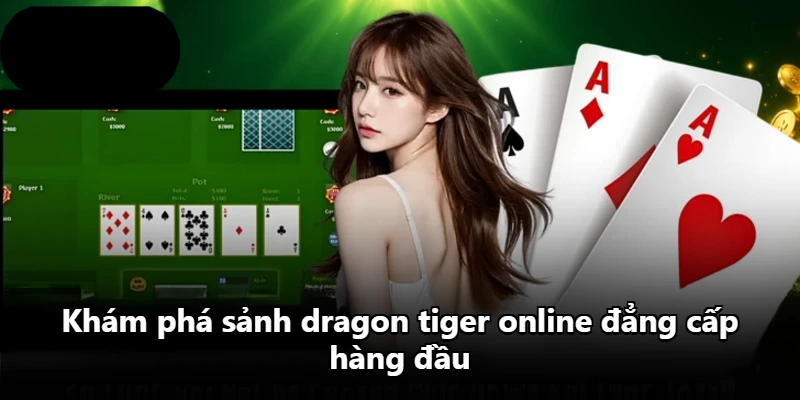Khám phá sảnh dragon tiger online đẳng cấp hàng đầu