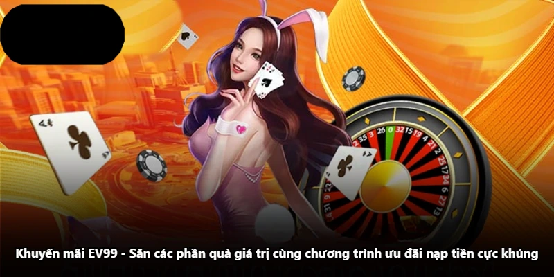 Khuyến Mãi EV99 - Săn Các Phần Quà Giá Trị Cùng Chương Trình Ưu Đãi Nạp Tiền Cực Khủng