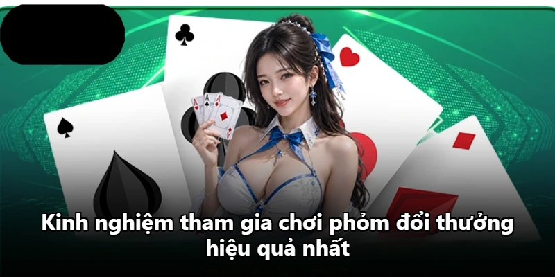 Kinh nghiệm tham gia chơi phỏm đổi thưởng hiệu quả nhất