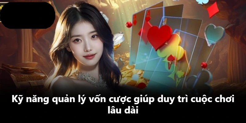 Kỹ năng quản lý vốn cược giúp duy trì cuộc chơi lâu dài