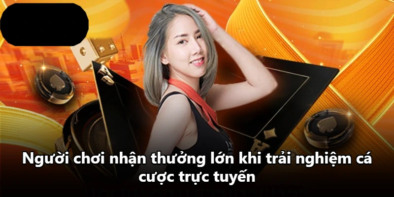 Người chơi nhận thưởng lớn khi trải nghiệm cá cược trực tuyến