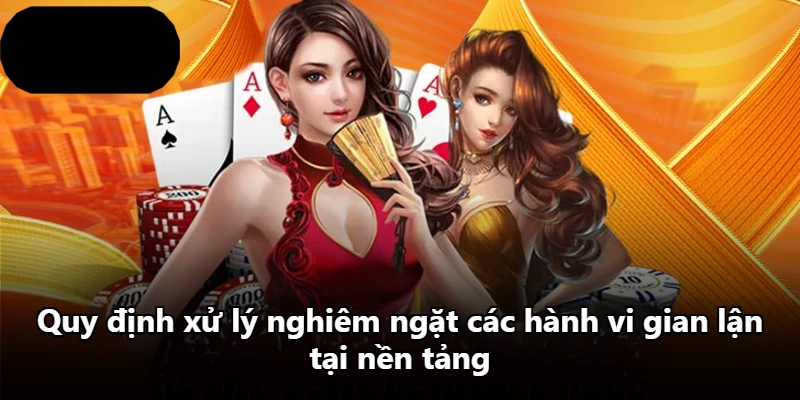 Quy định xử lý nghiêm ngặt các hành vi gian lận tại nền tảng