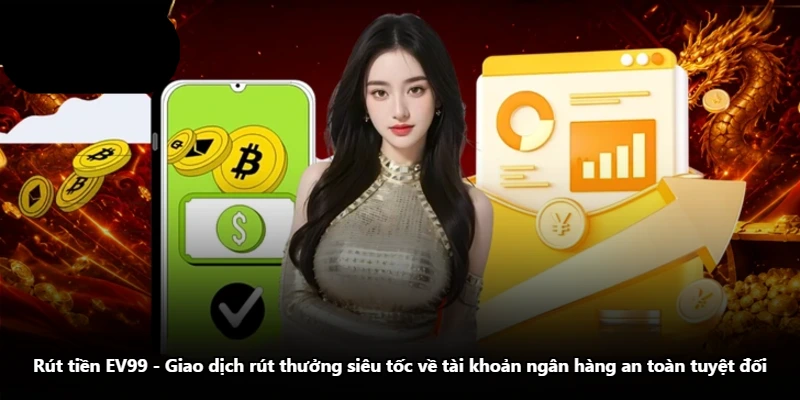 Rút Tiền EV99 – Giao Dịch Rút Thưởng Siêu Tốc Về Tài Khoản Ngân Hàng An Toàn Tuyệt Đối