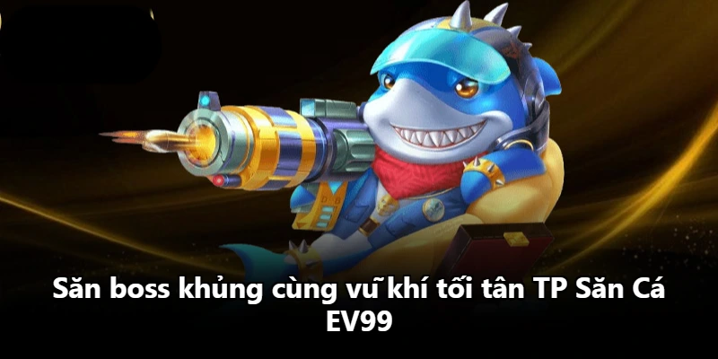 Săn boss khủng cùng vũ khí tối tân TP Săn Cá EV99