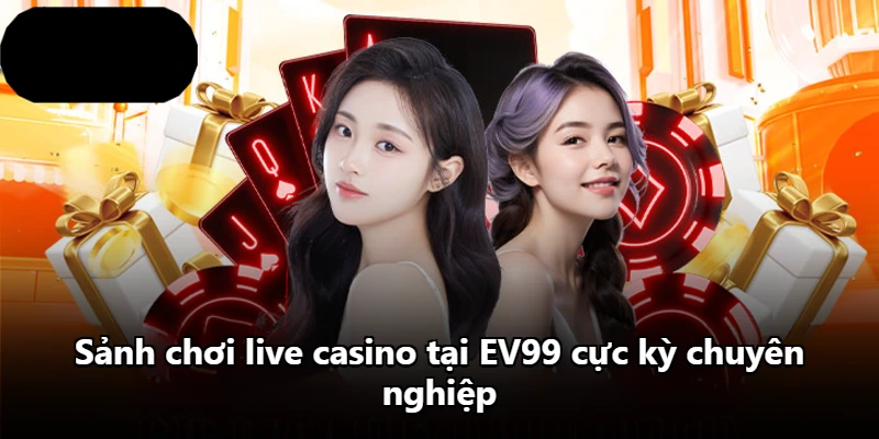 Sảnh chơi live casino tại EV99 cực kỳ chuyên nghiệp