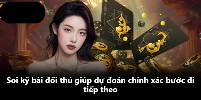 Soi kỹ bài đối thủ giúp dự đoán chính xác bước đi tiếp theo