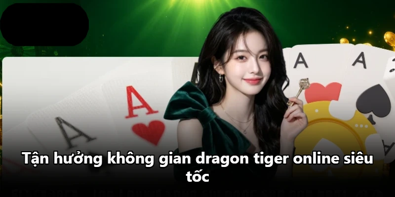 Tận hưởng không gian dragon tiger online siêu tốc