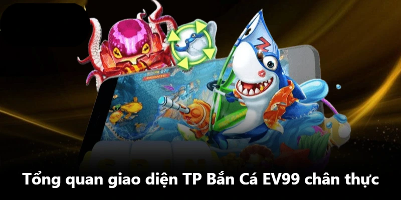 Tổng quan giao diện TP Bắn Cá EV99 chân thực
