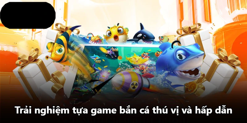 Trải nghiệm tựa game bắn cá thú vị và hấp dẫn